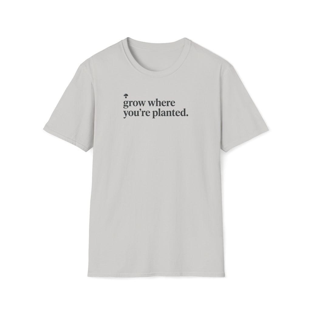grow where you're planted. T-Shirt