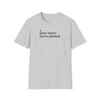 grow where you're planted. T-Shirt
