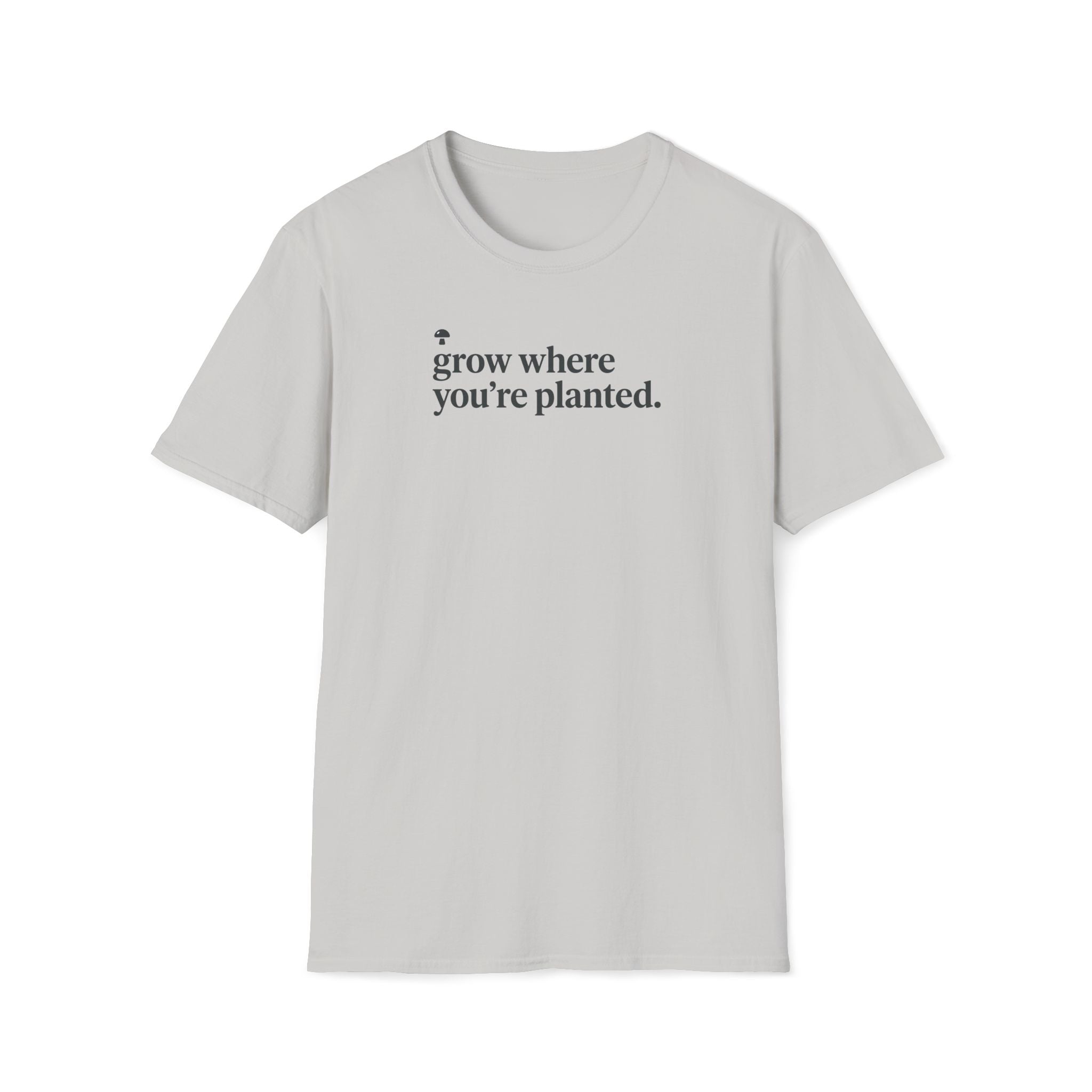 grow where you're planted. T-Shirt