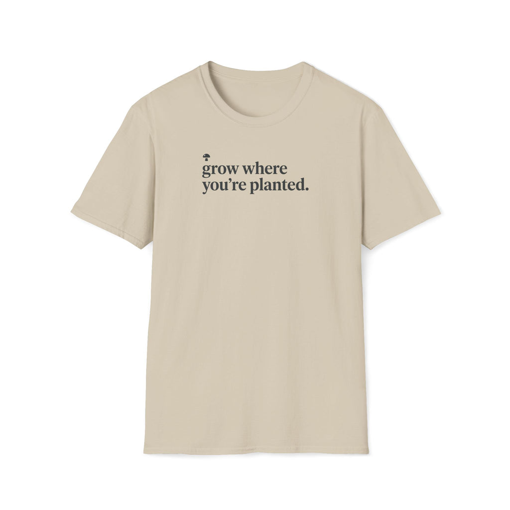 grow where you're planted. T-Shirt
