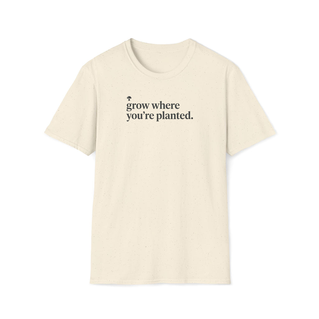 grow where you're planted. T-Shirt