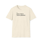 grow where you're planted. T-Shirt