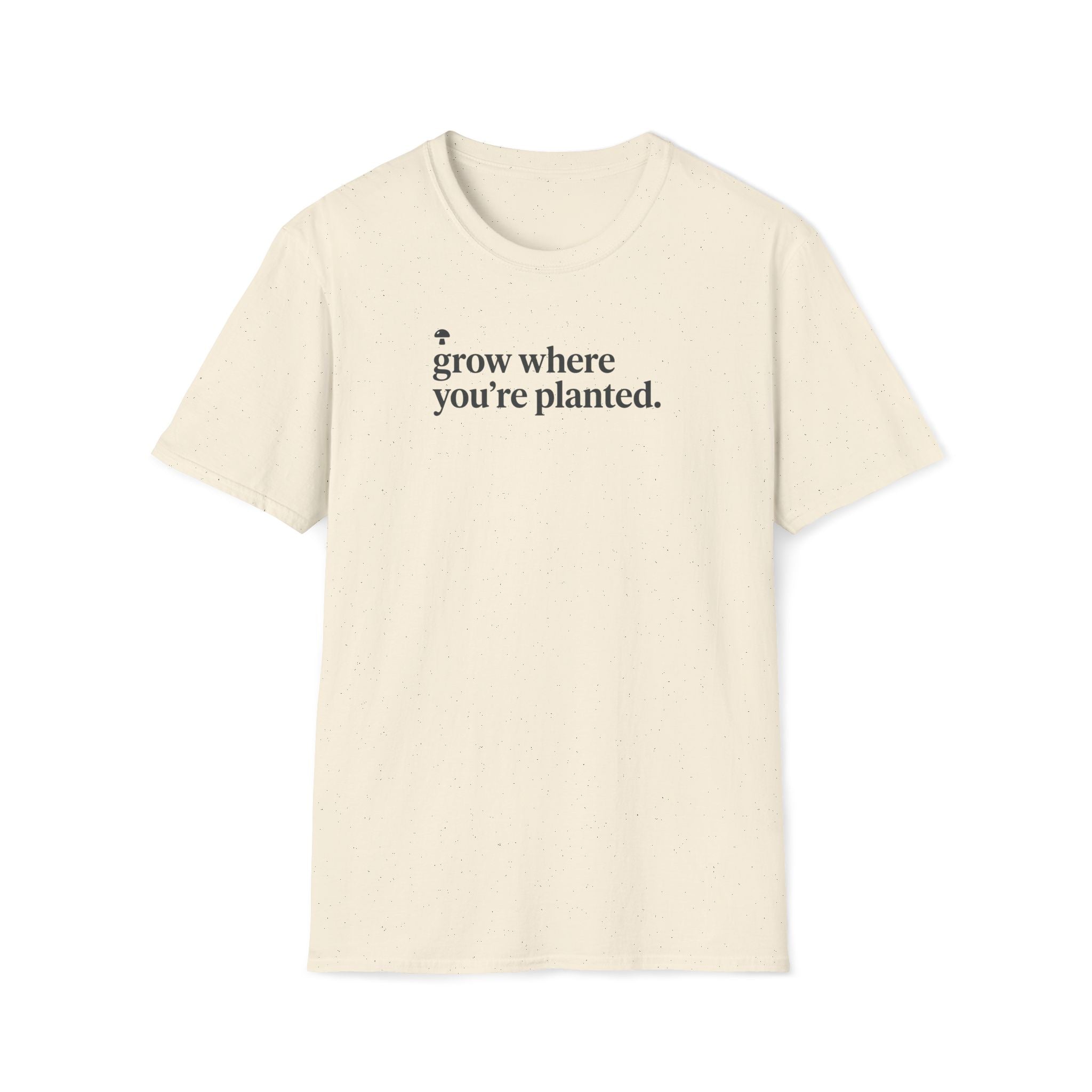 grow where you're planted. T-Shirt