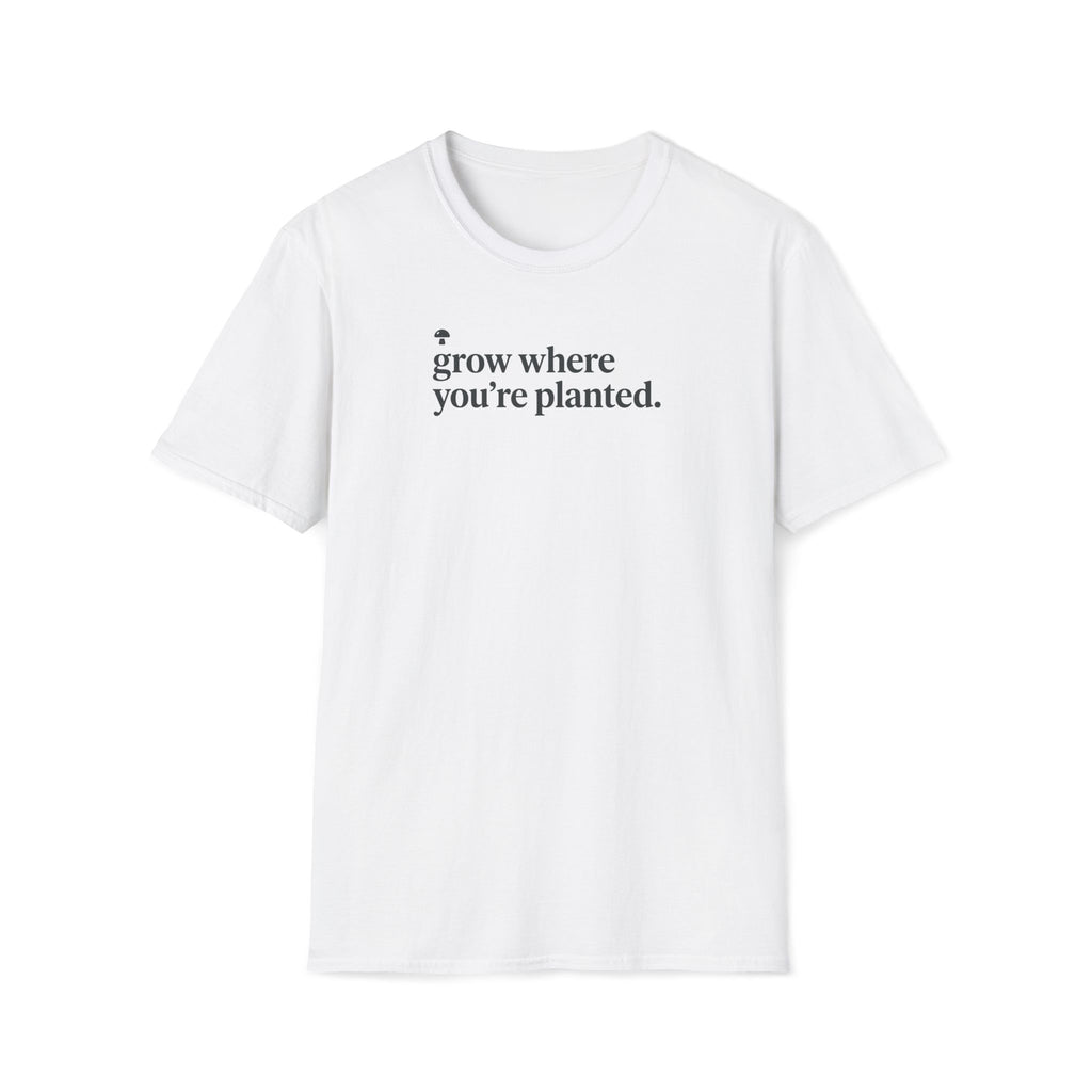 grow where you're planted. T-Shirt