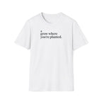 grow where you're planted. T-Shirt