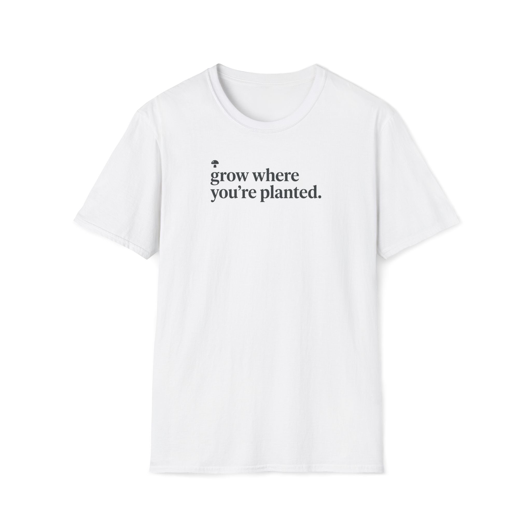 grow where you're planted. T-Shirt