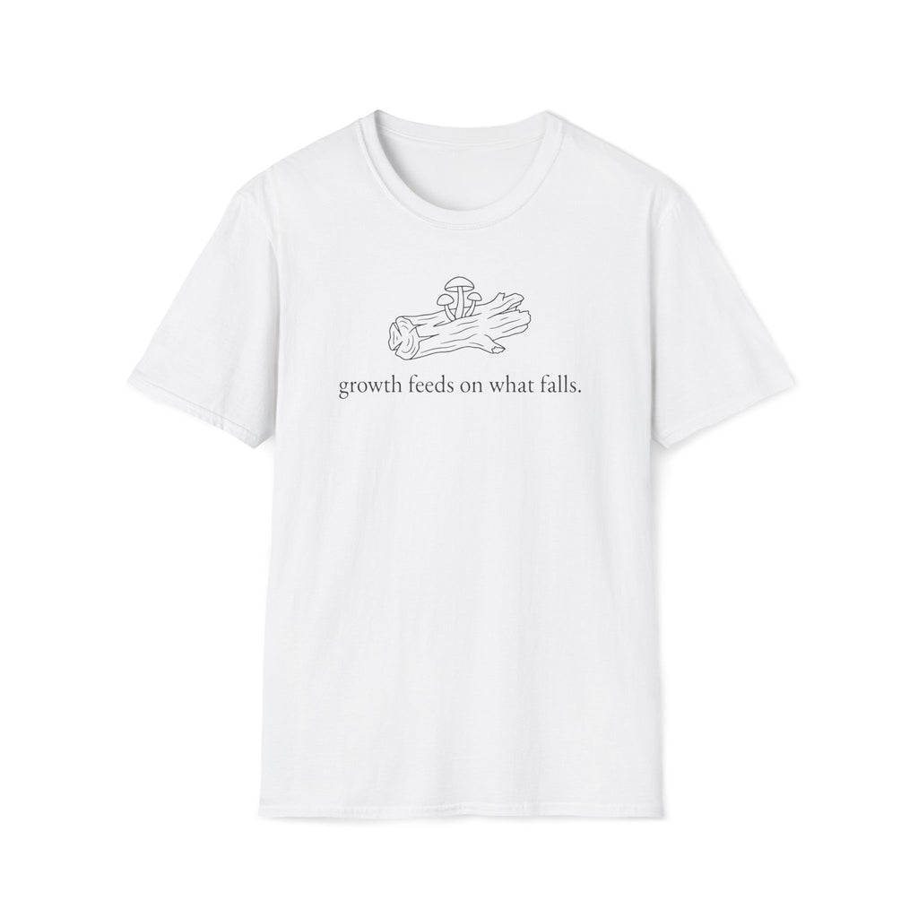 growth feeds on what falls. T-Shirt