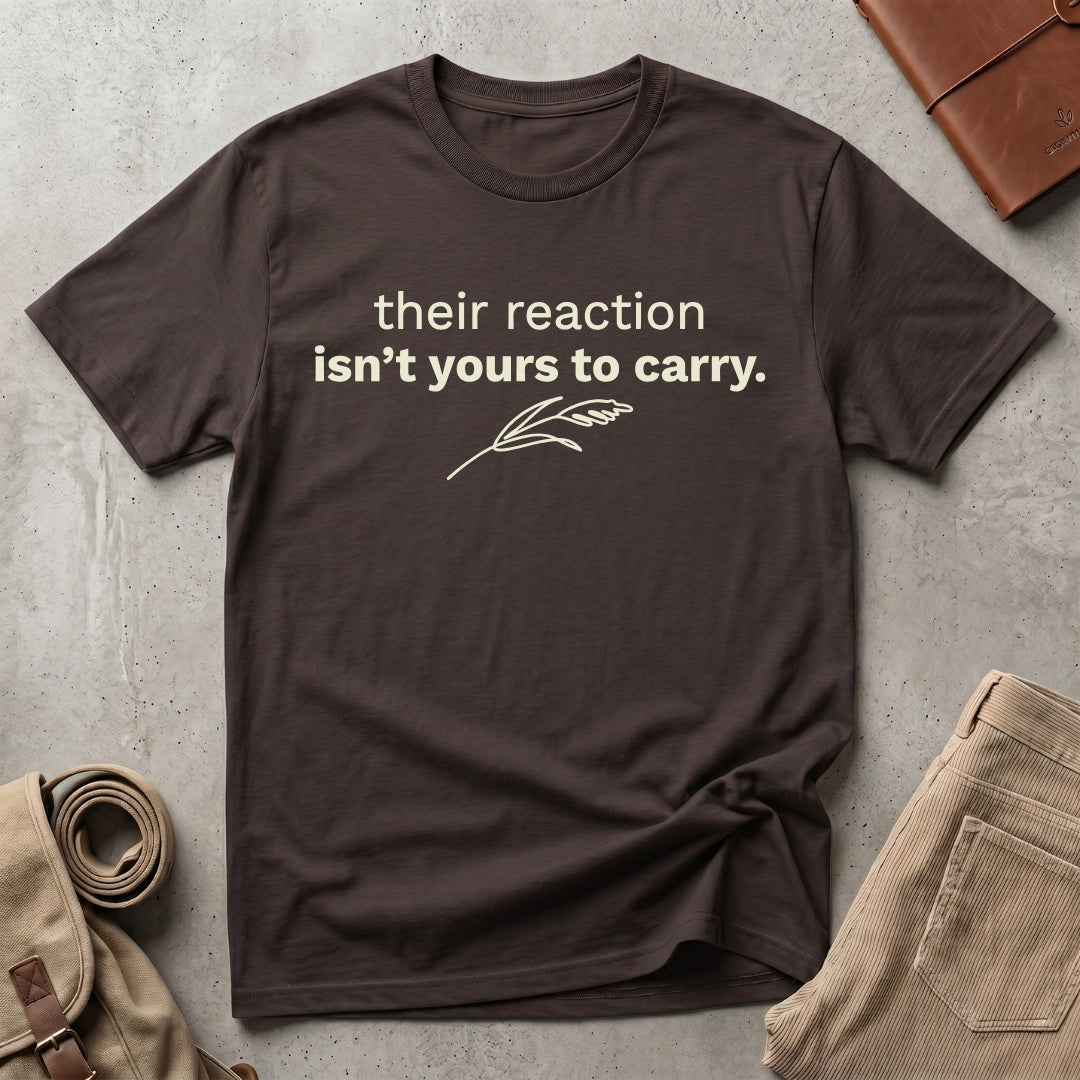 their reaction isn't yours. T-Shirt