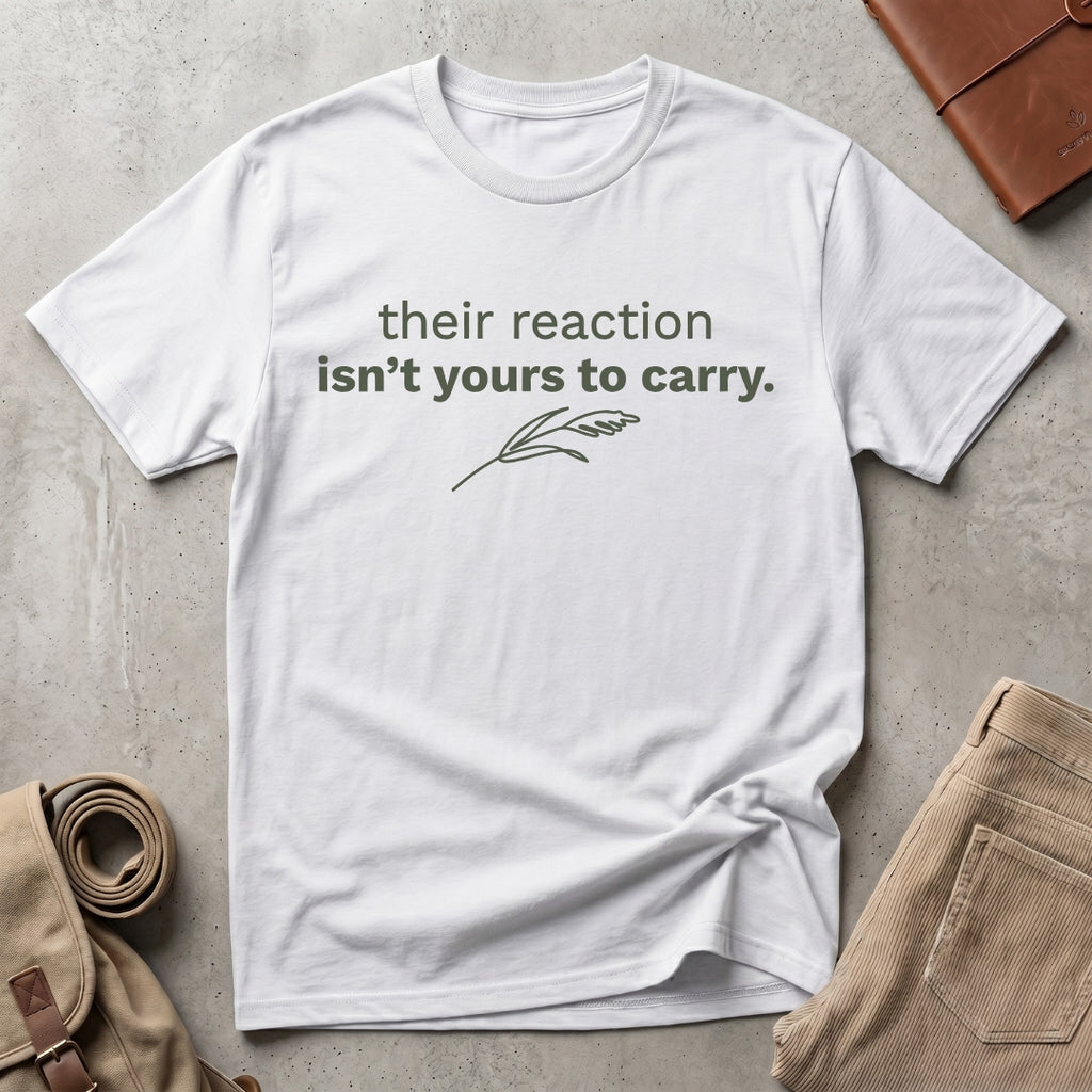 their reaction isn't yours. T-Shirt