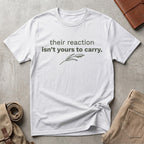 their reaction isn't yours. T-Shirt