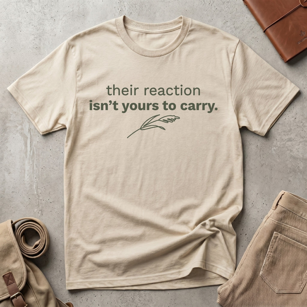 their reaction isn't yours. T-Shirt