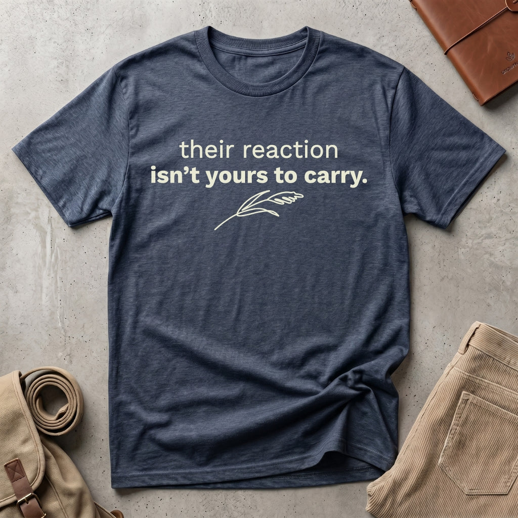 their reaction isn't yours. T-Shirt