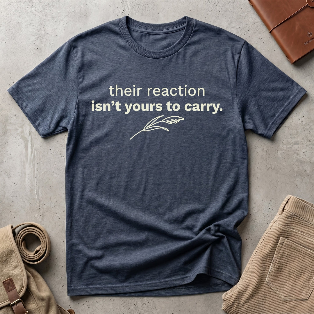 their reaction isn't yours. T-Shirt